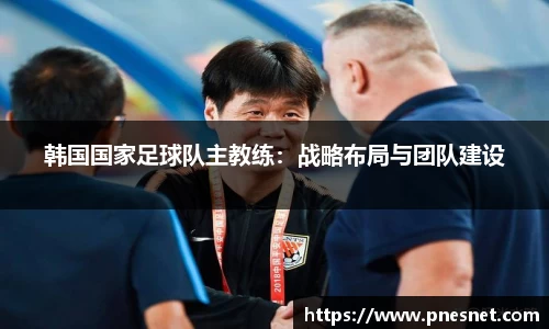韩国国家足球队主教练：战略布局与团队建设