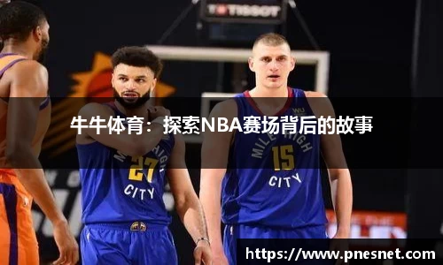 牛牛体育：探索NBA赛场背后的故事